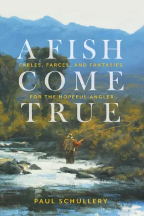 A Fish Come True: Fables, Farces, and Fantasies for the Hopeful Angler